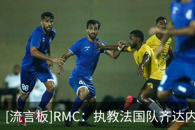 [流言板]RMC：执教法国队齐达内年薪不会受限45万欧，他将获特别豁免